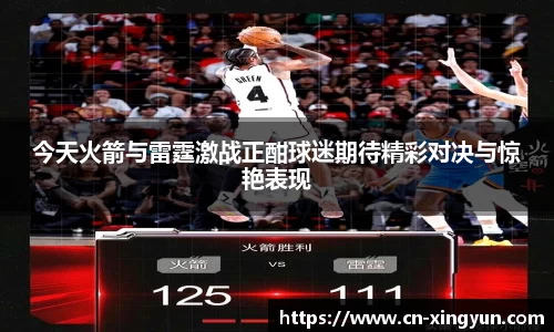 今天火箭与雷霆激战正酣球迷期待精彩对决与惊艳表现