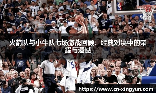 火箭队与小牛队七场激战回顾：经典对决中的荣耀与遗憾