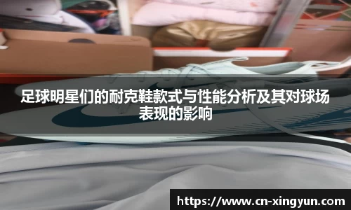 足球明星们的耐克鞋款式与性能分析及其对球场表现的影响