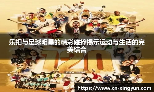 乐扣与足球明星的精彩碰撞揭示运动与生活的完美结合
