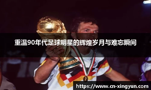 重温90年代足球明星的辉煌岁月与难忘瞬间