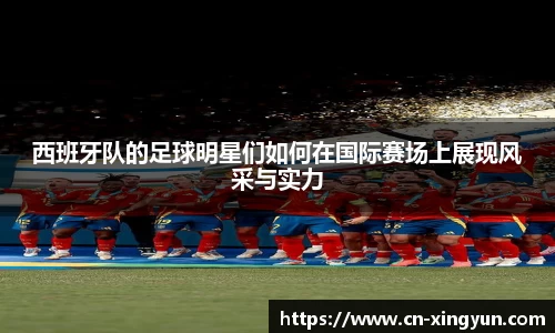 西班牙队的足球明星们如何在国际赛场上展现风采与实力
